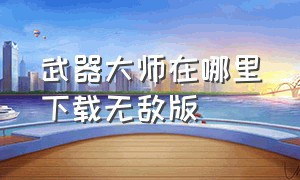 武器大师在哪里下载无敌版