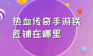 热血传奇手游铁匠铺在哪里