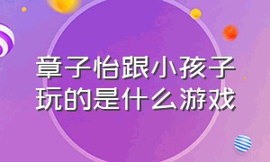 章子怡跟小孩子玩的是什么游戏