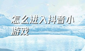 怎么进入抖音小游戏