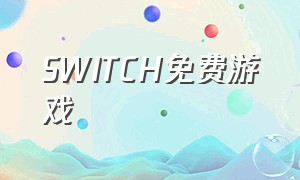 SWITCH免费游戏（switch好玩免费的游戏）