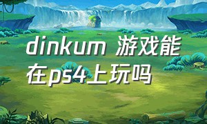 dinkum 游戏能在ps4上玩吗