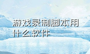 游戏录制脚本用什么软件