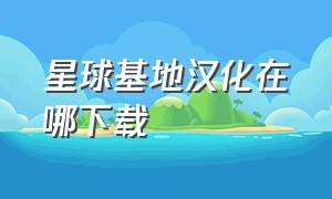 星球基地汉化在哪下载