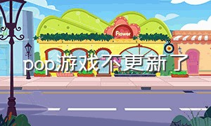 pop游戏不更新了（pop pap游戏）