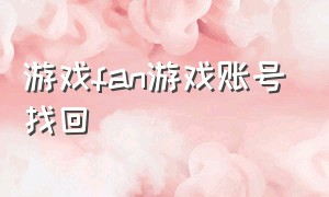 游戏fan游戏账号找回（游戏fan绑定的账号怎么找回）