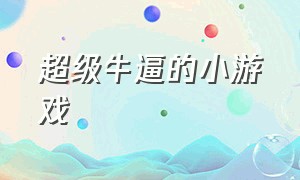 超级牛逼的小游戏（超级搞笑超级刺激的小游戏）