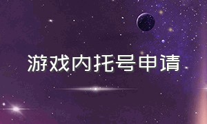 游戏内托号申请（游戏版号申请需要什么）