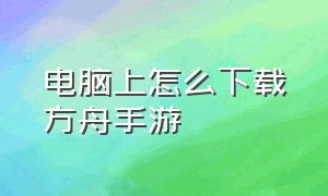 电脑上怎么下载方舟手游