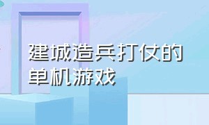 建城造兵打仗的单机游戏