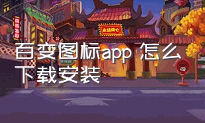 百变图标app 怎么下载安装