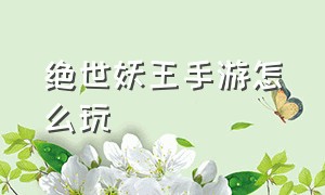 绝世妖王手游怎么玩