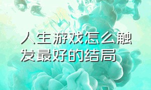 人生游戏怎么触发最好的结局