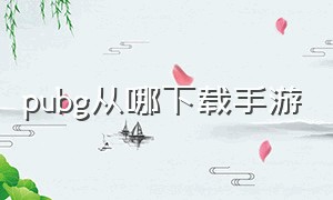 pubg从哪下载手游（pubg手游怎么下载官网）