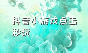 抖音小游戏点击秒玩