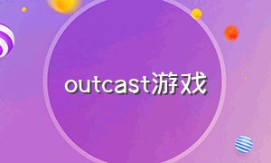 outcast游戏（OutCast游戏密码）