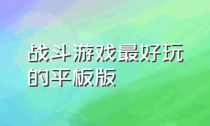 战斗游戏最好玩的平板版（平板玩单机游戏最好的一款）