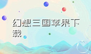 幻想三国苹果下载（幻想三国官网版本下载）