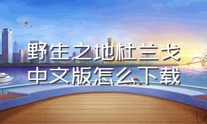 野生之地杜兰戈中文版怎么下载