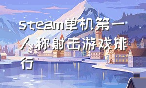 steam单机第一人称射击游戏排行（steam单机第一人称射击游戏排行）