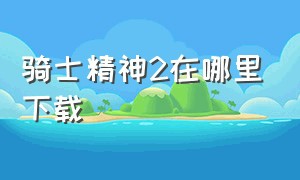 骑士精神2在哪里下载