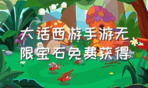 大话西游手游无限宝石免费获得（大话西游手游如何免费获得宝石）