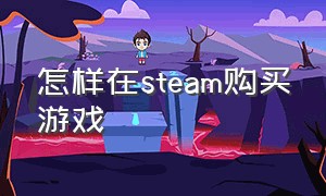 怎样在steam购买游戏（怎样用steam余额购买游戏）