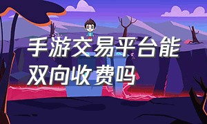 手游交易平台能双向收费吗