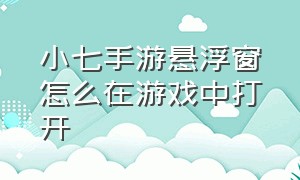 小七手游悬浮窗怎么在游戏中打开（小七手游交易功能在哪）