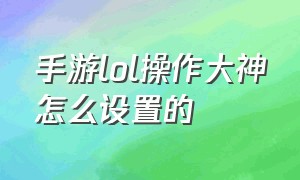 手游lol操作大神怎么设置的