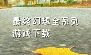 最终幻想全系列游戏下载