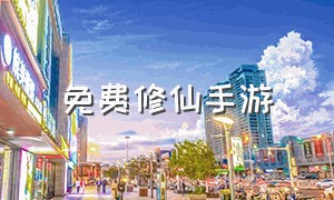 免费修仙手游（免费的修仙手游平台）