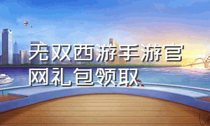 无双西游手游官网礼包领取