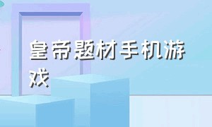 皇帝题材手机游戏（皇帝养成类的手机单机游戏）