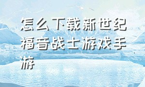 怎么下载新世纪福音战士游戏手游