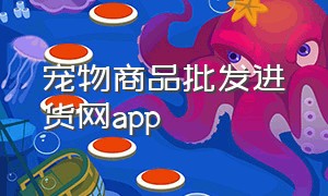 宠物商品批发进货网app