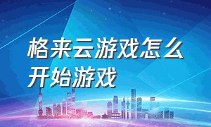 格来云游戏怎么开始游戏