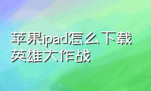 苹果ipad怎么下载英雄大作战