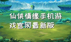仙侠情缘手机游戏官网最新版
