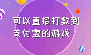 可以直接打款到支付宝的游戏