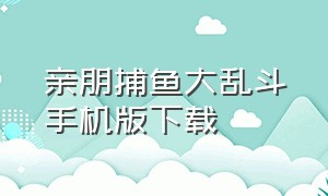 亲朋捕鱼大乱斗手机版下载