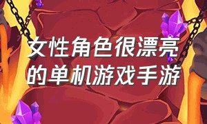 女性角色很漂亮的单机游戏手游