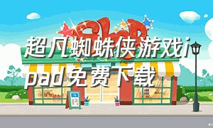 超凡蜘蛛侠游戏ipad免费下载