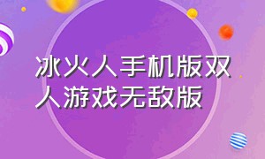 冰火人手机版双人游戏无敌版