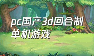 pc国产3d回合制单机游戏