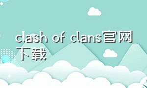clash of clans官网下载（clash of clans中文官网）