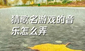 猜歌名游戏的音乐怎么弄