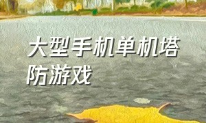 大型手机单机塔防游戏（大型手机单机塔防游戏推荐）