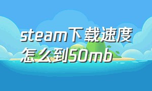 steam下载速度怎么到50mb（steam下载速度怎么到几百m）