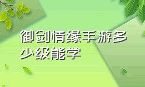 御剑情缘手游多少级能学（御剑情缘内部号邀请码）